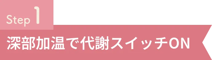 Step1 深部加温で代謝スイッチON
