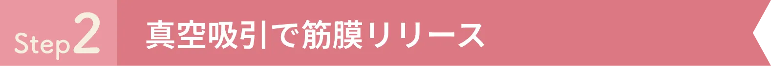 Step2 真空吸引で筋膜リリース