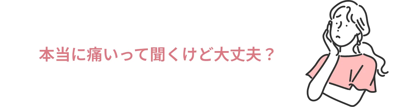 本当に痛いって聞くけど大丈夫？