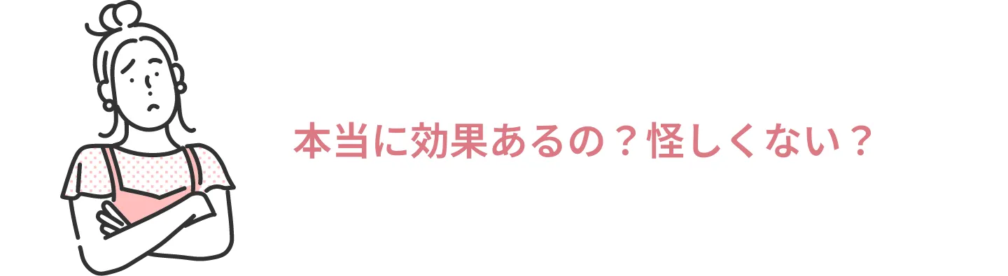 本当に効果あるの？怪しくない？
